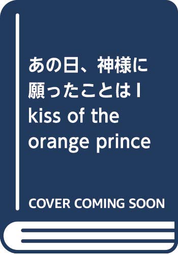 あの日、神様に願ったことはI kiss of the orange prince